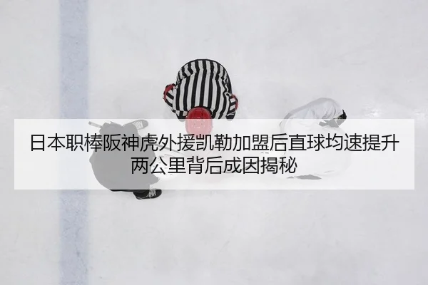 日本职棒阪神虎外援凯勒加盟后直球均速提升两公里背后成因揭秘
